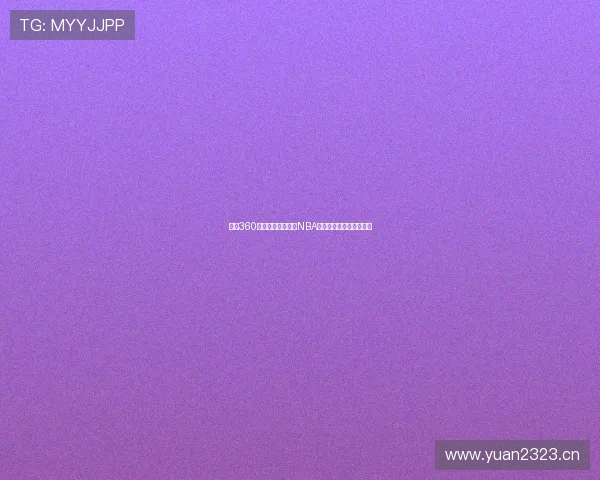 雨燕360体育全程免费直播NBA比赛精彩瞬间与赛事分析